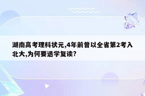湖南高考理科状元,4年前曾以全省第2考入北大,为何要退学复读?