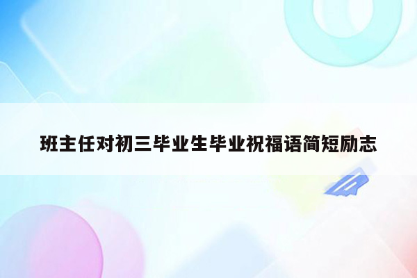 班主任对初三毕业生毕业祝福语简短励志
