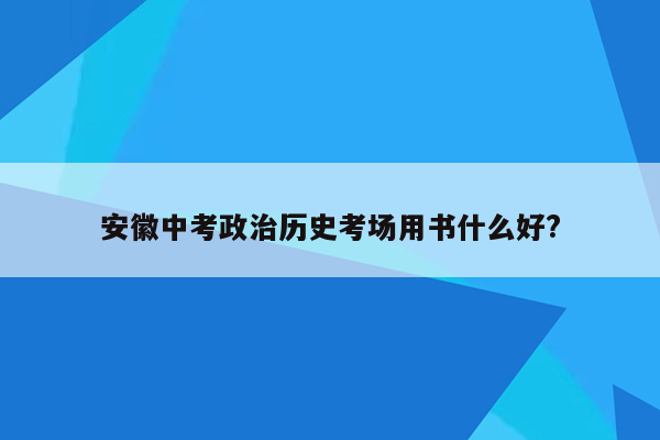 安徽中考政治历史考场用书什么好?