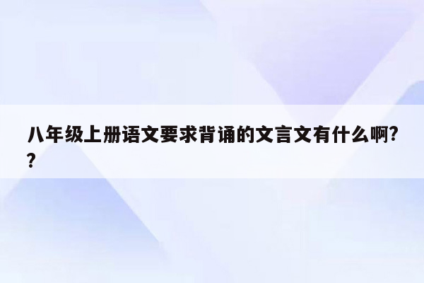 八年级上册语文要求背诵的文言文有什么啊??