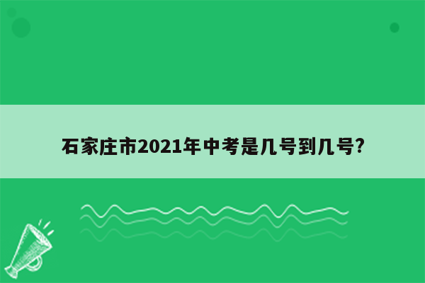 石家庄市2021年中考是几号到几号?