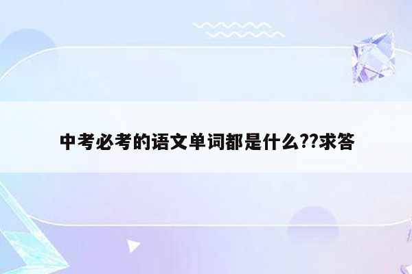 中考必考的语文单词都是什么??求答