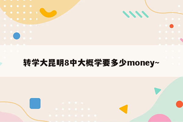 转学大昆明8中大概学要多少money~