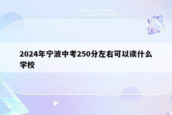 2024年宁波中考250分左右可以读什么学校