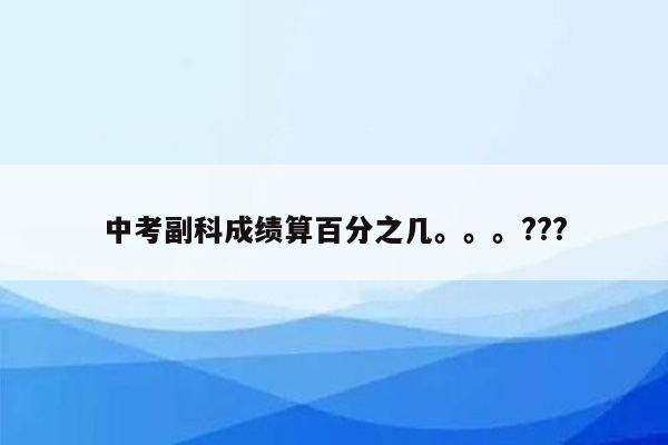 中考副科成绩算百分之几。。。???