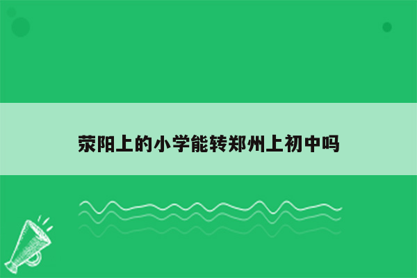 荥阳上的小学能转郑州上初中吗