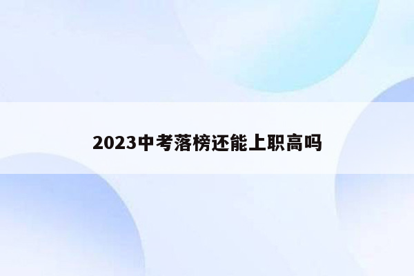 2023中考落榜还能上职高吗