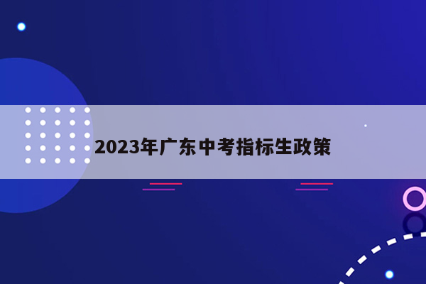 2023年广东中考指标生政策