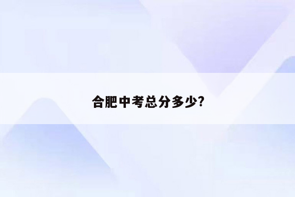 合肥中考总分多少?