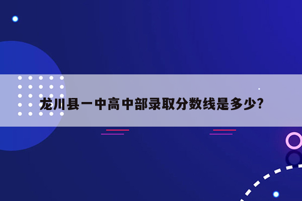 龙川县一中高中部录取分数线是多少?