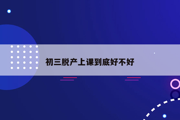 初三脱产上课到底好不好