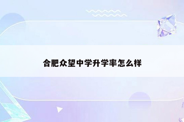 合肥众望中学升学率怎么样