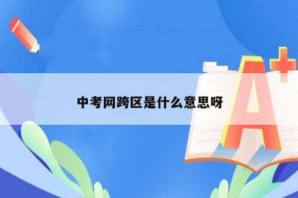 中考网跨区是什么意思呀