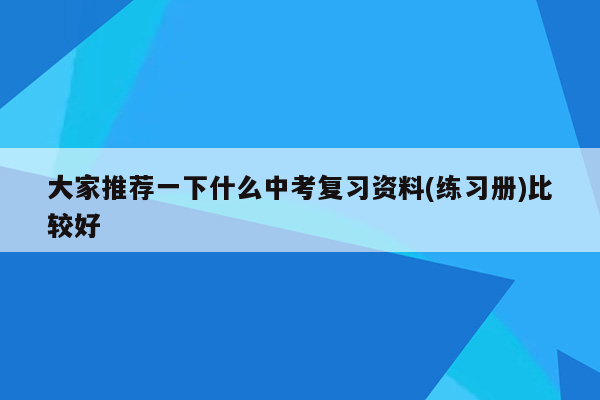 大家推荐一下什么中考复习资料(练习册)比较好