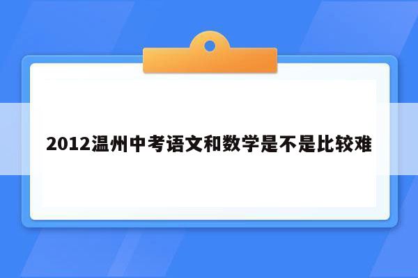 2012温州中考语文和数学是不是比较难