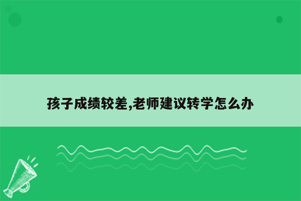 孩子成绩较差,老师建议转学怎么办