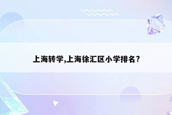 上海转学,上海徐汇区小学排名?