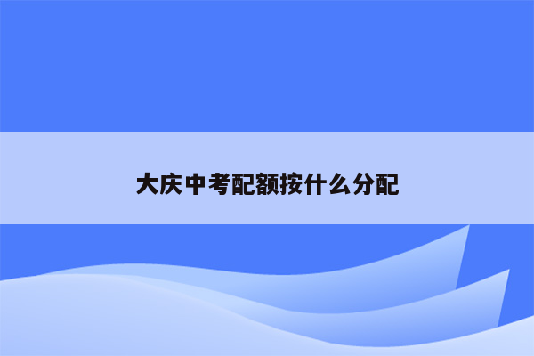 大庆中考配额按什么分配