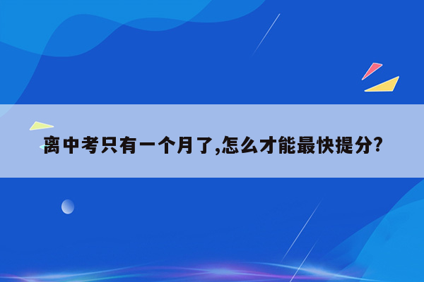 离中考只有一个月了,怎么才能最快提分?