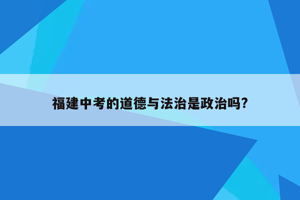 福建中考的道德与法治是政治吗?