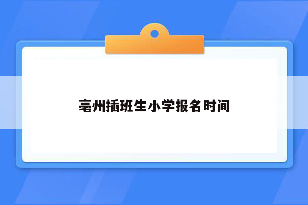 亳州插班生小学报名时间