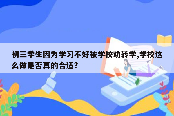 初三学生因为学习不好被学校劝转学,学校这么做是否真的合适?