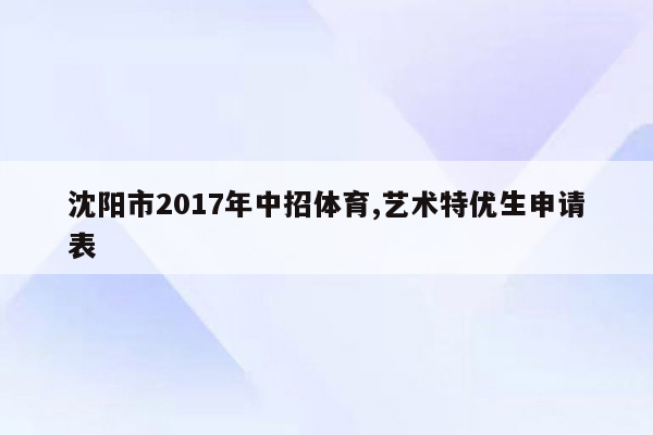沈阳市2017年中招体育,艺术特优生申请表
