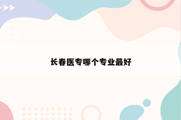 长春医专哪个专业最好