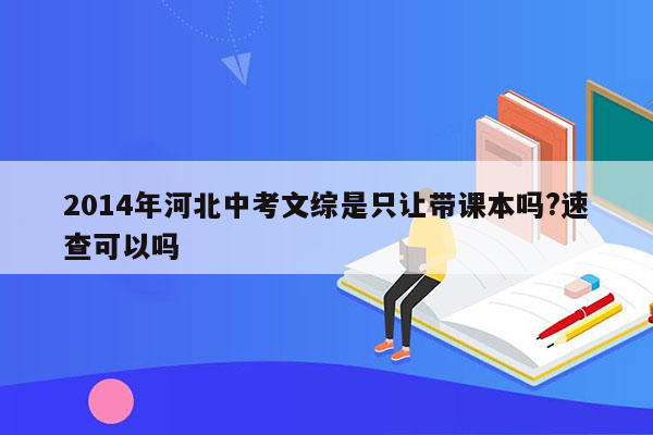 2014年河北中考文综是只让带课本吗?速查可以吗