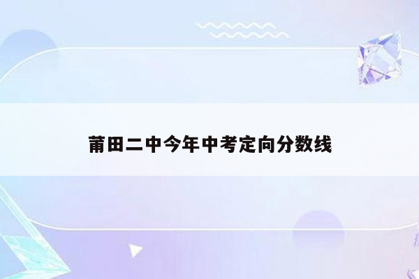 莆田二中今年中考定向分数线