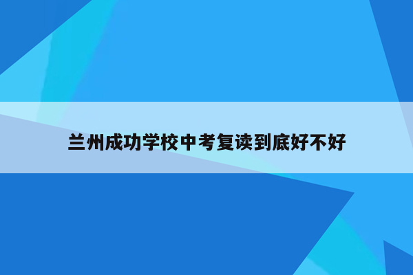 兰州成功学校中考复读到底好不好