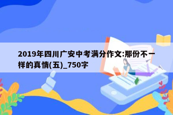 2019年四川广安中考满分作文:那份不一样的真情(五)_750字