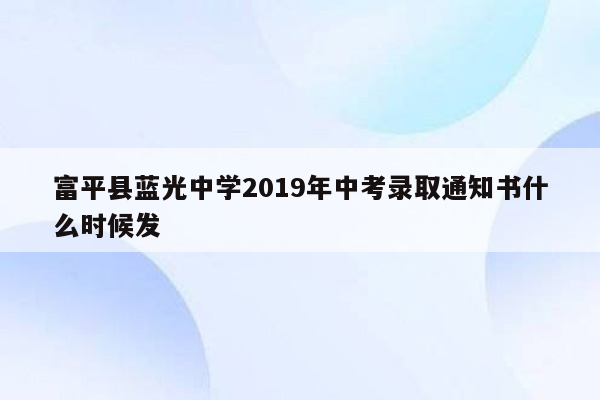 富平县蓝光中学2019年中考录取通知书什么时候发