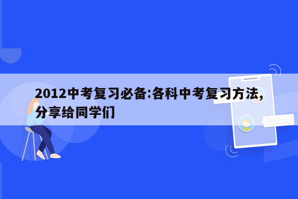 2012中考复习必备:各科中考复习方法,分享给同学们
