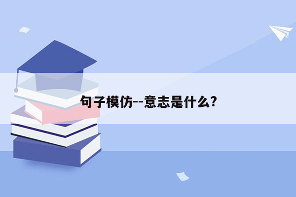 句子模仿--意志是什么?