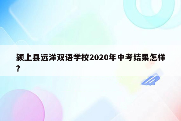 颍上县远洋双语学校2020年中考结果怎样?