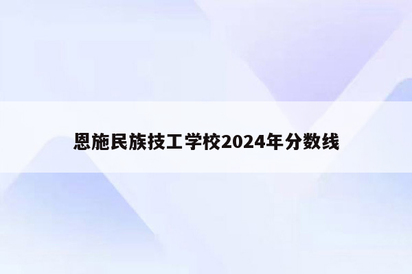 恩施民族技工学校2024年分数线