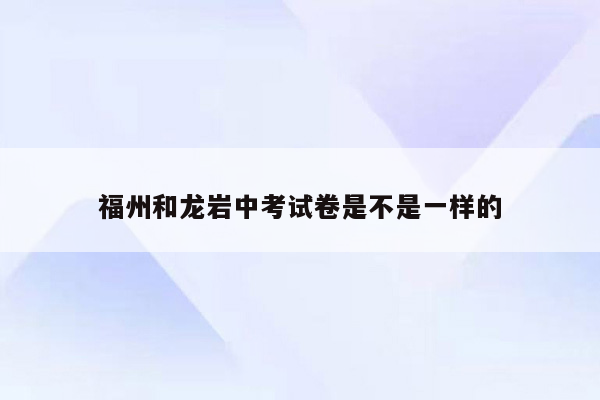福州和龙岩中考试卷是不是一样的