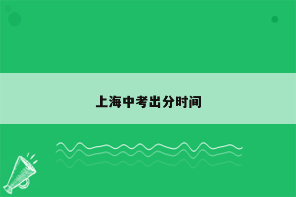 上海中考出分时间