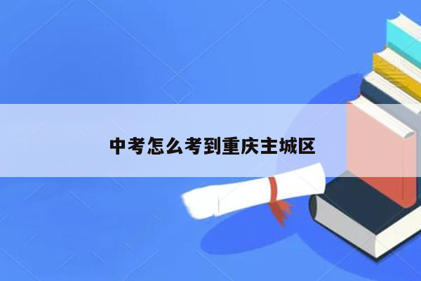 中考怎么考到重庆主城区