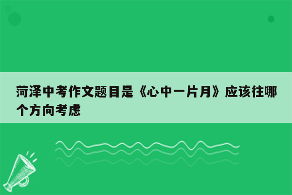 菏泽中考作文题目是《心中一片月》应该往哪个方向考虑