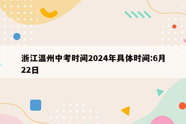 浙江温州中考时间2024年具体时间:6月22日