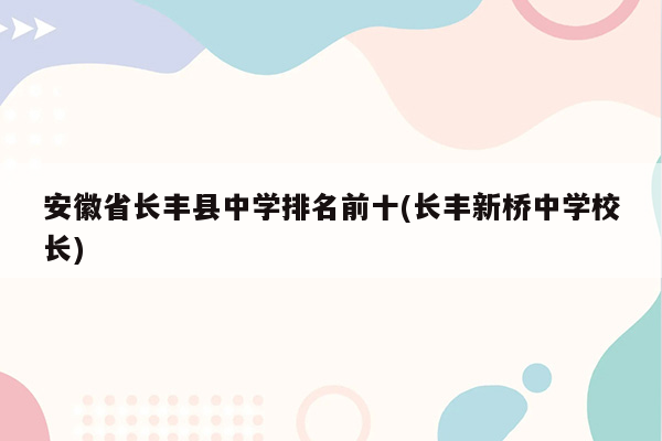 安徽省长丰县中学排名前十(长丰新桥中学校长)