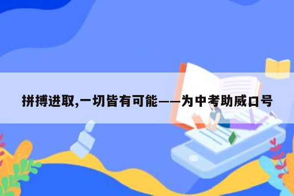 拼搏进取,一切皆有可能——为中考助威口号