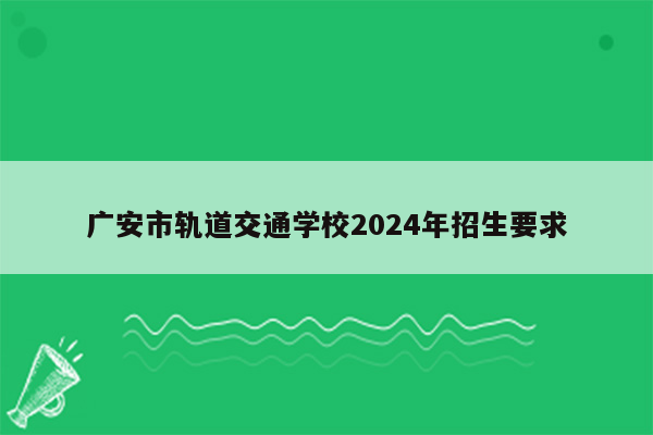 广安市轨道交通学校2024年招生要求