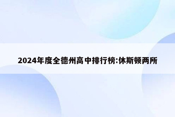 2024年度全德州高中排行榜:休斯顿两所