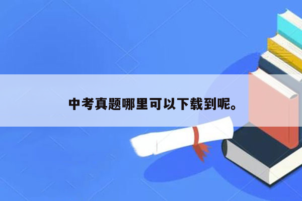 中考真题哪里可以下载到呢。