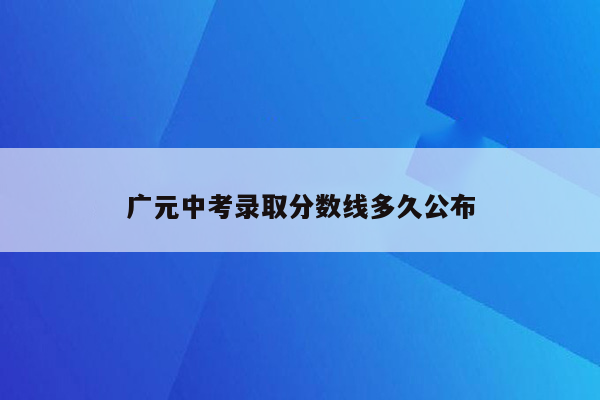 广元中考录取分数线多久公布
