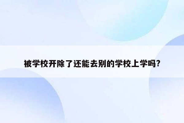 被学校开除了还能去别的学校上学吗?