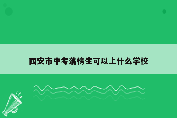 西安市中考落榜生可以上什么学校
